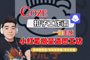 Coze扣子智能体工作流一键生成“小红薯批量造图工坊“工作流，全流程保姆级教学-就爱副业网