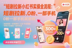 短剧拉新小红书实操全流程，0粉一部手机就可以做，详细教程-就爱副业网