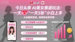 今日头条AI美女赛道玩法，一天轻松5张，小白轻松上手-就爱副业网