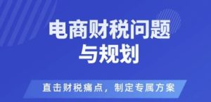 电商企业财税风险与规避，直击财税痛点，制定专属方案-就爱副业网