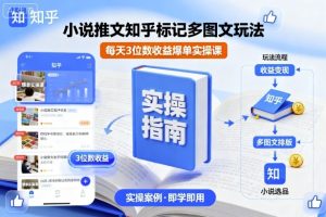 小说推文知乎标记多图文玩法，每天3位数收益爆单实操课-就爱副业网