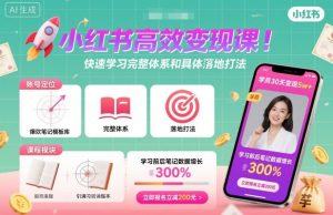 小红书高效变现课，快速学习小红书完整体系和具体落地打法-就爱副业网