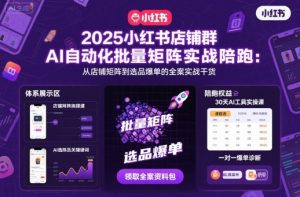 2025小红书店铺群AI自动化批量矩阵实战陪跑，从店铺矩阵到选品爆单的全案实战干货-就爱副业网