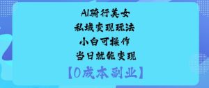 AI骑行美女私域变现玩法小白可操作当日就能变现-就爱副业网