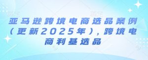 亚马逊跨境电商选品案例(更新2025年10月)，跨境电商利基选品-就爱副业网