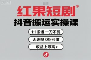 红果短剧拉新之抖音搬运实操课，1：1搬运，一刀不剪，无违规，0粉可做，收益上限高-就爱副业网