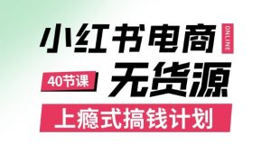 小红书无货源电商课程，上瘾式搞钱计划，不论月薪3k还是3W都应该学的賺钱技巧-就爱副业网