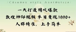 一天打造国风爆款敦煌神邸视频单日变现1k+人群精准，上手简单-就爱副业网