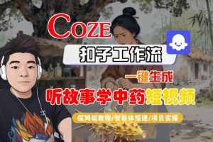 Coze扣子智能体工作流一键生成“听故事学中药“短视频，全流程保姆级教学-就爱副业网