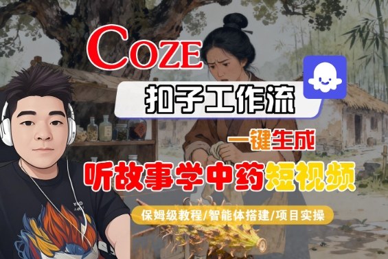 久爱副业网,网赚项目,网赚论坛博客网分享Coze扣子智能体工作流一键生成“听故事学中药“短视频，全流程保姆级教学