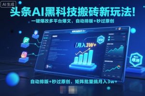 头条AI黑科技搬砖新玩法！一键爆改多平台爆文，自动排版+秒过原创，矩阵批量搞月入3w+【揭秘】-就爱副业网
