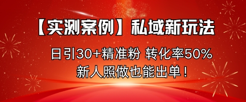 久爱副业网,网赚项目,网赚论坛博客网分享【实测案例】私域新玩法，日引30+精准粉，转化率50%，新人照做也能出单！