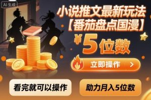 小说推文最新玩法，助力月入5位数【番茄盘点国漫】玩法，看完就可以操作-就爱副业网