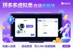 拼多多虚拟类目自动化玩法：机器人应答+自动发货，月入1W+实操指南-就爱副业网