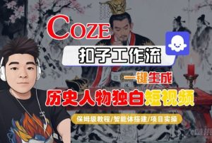 Coze扣子智能体工作流一键生成“历史人物独白“短视频，全流程保姆级教学-就爱副业网