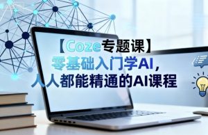【Coze专题课】零基础入门学AI，人人都能精通的AI课程-就爱副业网