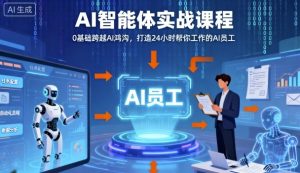 Ai智能体实战课程，0基础跨越Ai鸿沟，打造24小时帮你工作的Ai员工，打破常规，以实战定义Ai-就爱副业网