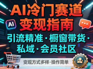AI冷门赛道，引流精准，橱窗带货+私域+会员社区，变现方式多样，操作简单-就爱副业网