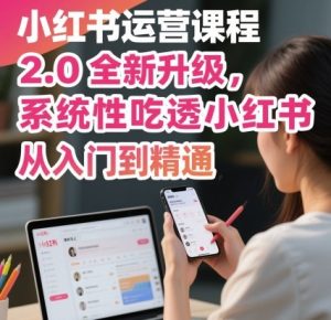 小红书运营课程2.0全新升级，从入门到精通，系统性吃透小红书-就爱副业网