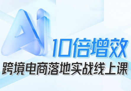 久爱副业网,网赚项目,网赚论坛博客网分享跨境电商10倍增效，跨境电商AI落地实战线上课