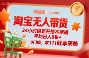淘宝无人带货，24小时稳定开播不断播，平均日入8张+，0门槛，双11旺季来临【揭秘】-就爱副业网
