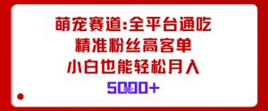 萌宠赛道，全平台通吃，精准粉丝高客单，小白也能轻松月入5k-就爱副业网