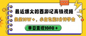 最近爆火的西游记高铁视频，条条10W＋，小白也能5分钟轻松上手，单日变现1k-就爱副业网