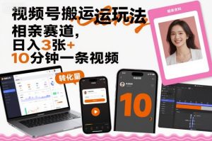 视频号搬运玩法，相亲赛道，日入3张+，10分钟一条视频-就爱副业网