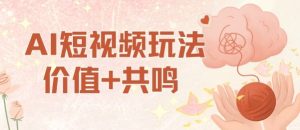 AI短视频玩法，价值+共鸣玩法，单号每天收益7张小白可玩，操作简单-就爱副业网