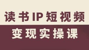 读书IP短视频变现实操课，读书IP赛道变现指南-就爱副业网
