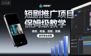 短剧推广项目保姆级教学，授权、收益、流程、剪辑，发布等全流程-就爱副业网
