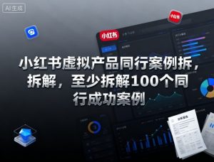 小红书虚拟产品同行案例拆解，至少拆解100个同行成功案例-就爱副业网