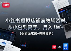 小红书虚拟店铺卖教辅资料，从小白到高手，月入1W+（保姆级攻略+教辅资料）-就爱副业网