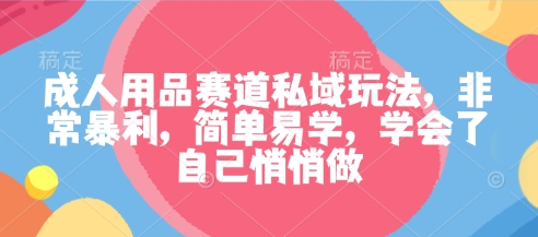 久爱副业网,网赚项目,网赚论坛博客网分享成人用品赛道私域玩法，非常暴利，简单易学，学会了自己悄悄做
