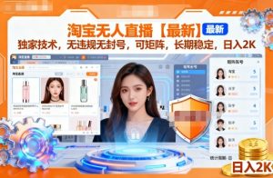 淘宝无人直播【最新】，独家技术，无违规无封号，可矩阵，长期稳定，日入2K【揭秘】-就爱副业网