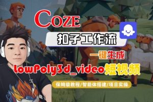 Coze扣子智能体工作流一键生成“LowPoly3d_video“短视频，全流程保姆级教学-就爱副业网