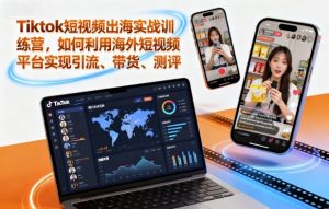 Tiktok短视频出海实战训练营，如何利用海外短视频平台实现引流、带货、测评-就爱副业网