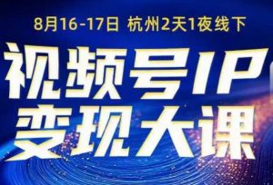 视频号ip变现大课8月16-17日线下课，一次性讲透视频号矩阵、投放、引流、转化的全流程SOP-就爱副业网