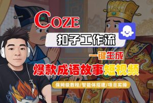 Coze扣子智能体工作流一键生成“爆款成语故事“短视频，全流程保姆级教学-就爱副业网