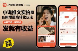 小说推文实拍双图文最新爆量高转化玩法，全程干货，0粉起步，发就有收益-就爱副业网