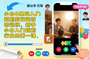 小白0基础入门短剧剪辑运营培训班，新手小白入门短剧行业的第一课-就爱副业网