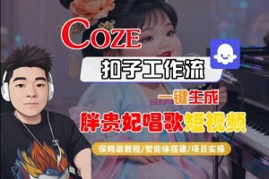 Coze扣子智能体工作流一键生成“胖贵妃对口型唱歌“短视频，全流程保姆级教学-就爱副业网