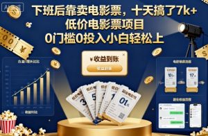 下班后靠卖电影票,十天搞了7k+,低价电影票项目,0门槛0投入小白轻松上手【揭秘】-就爱副业网