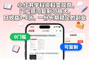 小红书学科资料变现营，门槛低可复制可放大，日收益1-4张，一份长期稳定的副业-就爱副业网