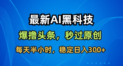 久爱副业网,网赚项目,网赚论坛博客网分享最新AI黑科技撸头条收益软件，无需指令，原创度直接拉满，每日稳定收益3张【揭秘】