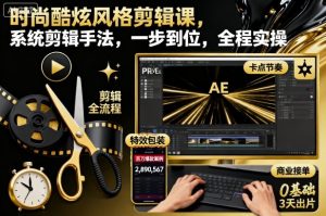 时尚酷炫风格剪辑课，系统剪辑手法，一步到位，全程实操-就爱副业网