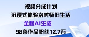 视频分成计划：沉浸式体验农村怀旧生活全程AI生成98条作品粉丝12.7W-就爱副业网