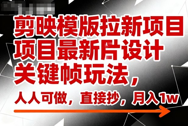 久爱副业网,网赚项目,网赚论坛博客网分享剪映模版拉新项目最新图片设计关键帧玩法，人人可做，直接抄，月入1w+