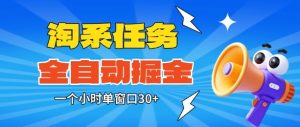 淘系任务助手全自动掘金，一个小时单窗口30+无需人工，轻松矩阵开干【揭秘】-就爱副业网