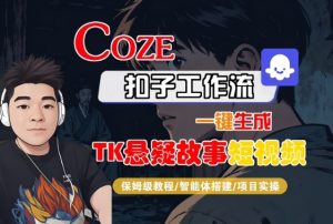 Coze扣子智能体工作流一键生成“TK悬疑故事“短视频，全流程保姆级教学-就爱副业网